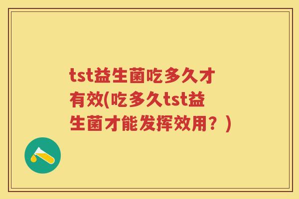 tst益生菌吃多久才有效(吃多久tst益生菌才能发挥效用?) tst益生菌吃多久才有效(吃多久tst益生菌才能发挥效用?)