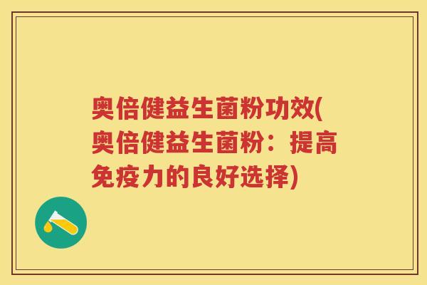 奥倍健益生菌粉功效(奥倍健益生菌粉:提高力的良好选择) 奥倍健益生菌粉功效(奥倍健益生菌粉:提高力的良好选择)