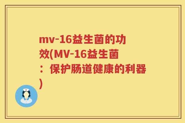 mv-16益生菌的功效(MV-16益生菌:保护肠道健康的利器) mv-16益生菌的功效(MV-16益生菌:保护肠道健康的利器)