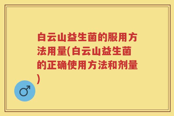 白云山益生菌的服用方法用量(白云山益生菌的正确使用方法和剂量) 白云山益生菌的服用方法用量(白云山益生菌的正确使用方法和剂量)