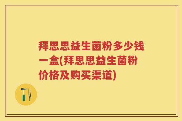 拜思思益生菌粉多少钱一盒(拜思思益生菌粉价格及购买渠道) 拜思思益生菌粉多少钱一盒(拜思思益生菌粉价格及购买渠道)
