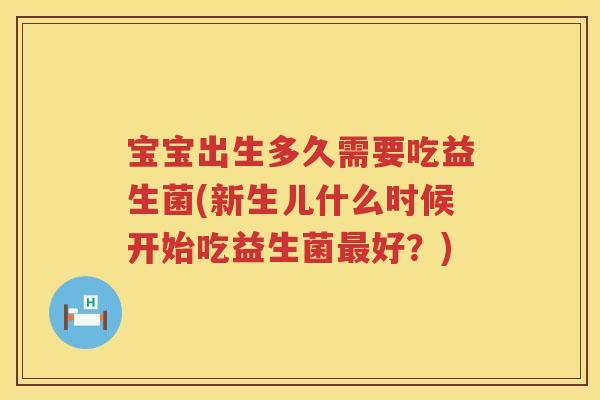 宝宝出生多久需要吃益生菌(新生儿什么时候开始吃益生菌好?) 宝宝出生多久需要吃益生菌(新生儿什么时候开始吃益生菌好?)