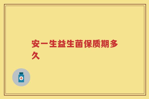 安一生益生菌保质期多久 安一生益生菌保质期多久