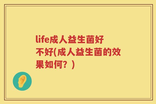 life成人益生菌好不好(成人益生菌的效果如何?) life成人益生菌好不好(成人益生菌的效果如何?)