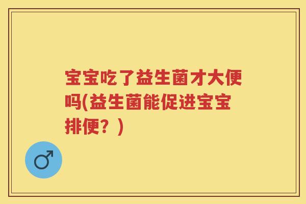 宝宝吃了益生菌才大便吗(益生菌能促进宝宝排便?) 宝宝吃了益生菌才大便吗(益生菌能促进宝宝排便?)