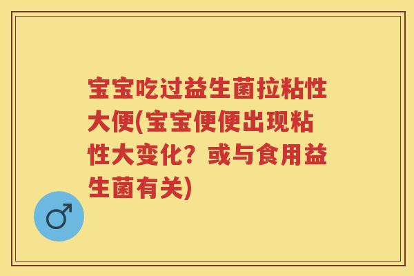 宝宝吃过益生菌拉粘性大便(宝宝便便出现粘性大变化?或与食用益生菌有关) 宝宝吃过益生菌拉粘性大便(宝宝便便出现粘性大变化?或与食用益生菌有关)