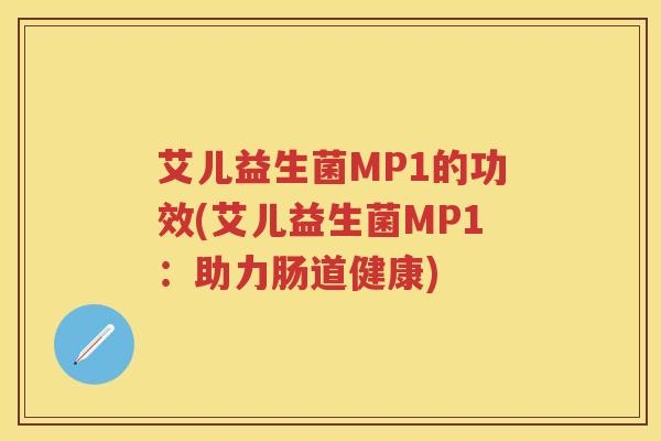 艾儿益生菌MP1的功效(艾儿益生菌MP1:助力肠道健康) 艾儿益生菌MP1的功效(艾儿益生菌MP1:助力肠道健康)
