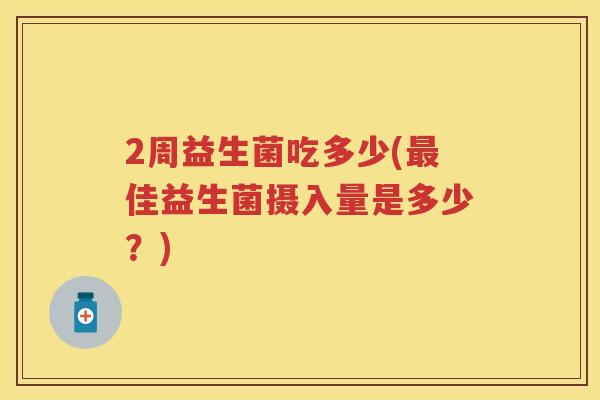 2周益生菌吃多少(佳益生菌摄入量是多少？)