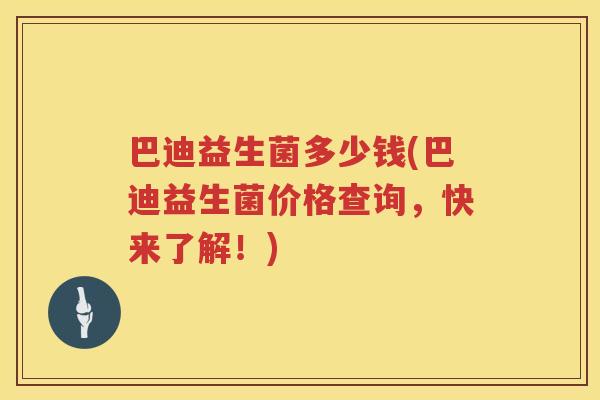 巴迪益生菌多少钱(巴迪益生菌价格查询,快来了解!) 巴迪益生菌多少钱(巴迪益生菌价格查询,快来了解!)