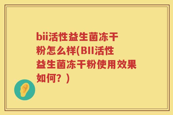 bii活性益生菌冻干粉怎么样(BII活性益生菌冻干粉使用效果如何？)