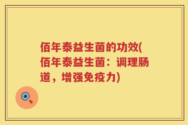 佰年泰益生菌的功效(佰年泰益生菌:调理肠道,增强力) 佰年泰益生菌的功效(佰年泰益生菌:调理肠道,增强力)