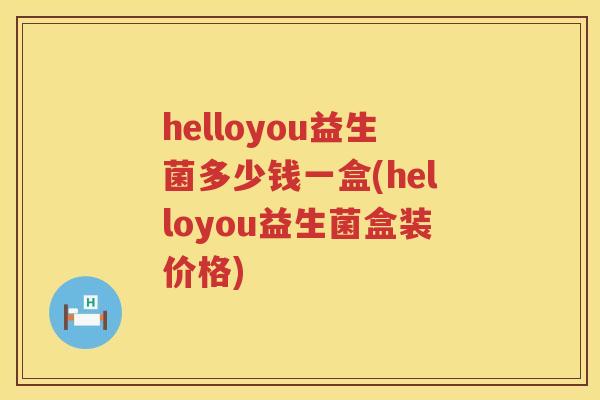 helloyou益生菌多少钱一盒(helloyou益生菌盒装价格)