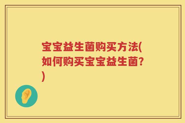 宝宝益生菌购买方法(如何购买宝宝益生菌？)
