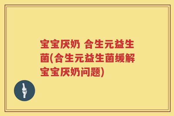 宝宝厌奶 合生元益生菌(合生元益生菌缓解宝宝厌奶问题) 宝宝厌奶 合生元益生菌(合生元益生菌缓解宝宝厌奶问题)