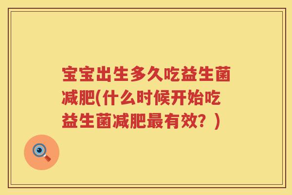 宝宝出生多久吃益生菌(什么时候开始吃益生菌有效?) 宝宝出生多久吃益生菌(什么时候开始吃益生菌有效?)