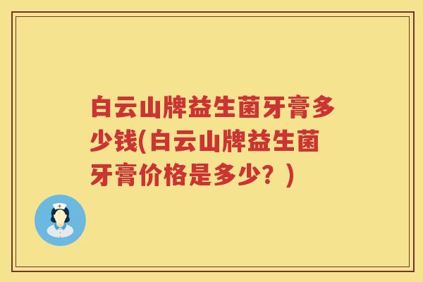 白云山牌益生菌牙膏多少钱(白云山牌益生菌牙膏价格是多少?) 白云山牌益生菌牙膏多少钱(白云山牌益生菌牙膏价格是多少?)