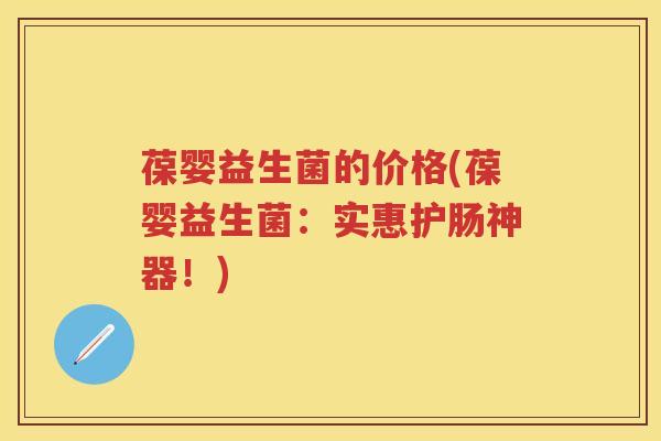 葆婴益生菌的价格(葆婴益生菌:实惠护肠神器!) 葆婴益生菌的价格(葆婴益生菌:实惠护肠神器!)