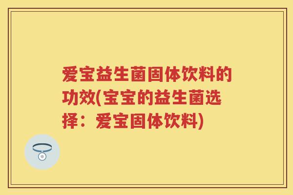爱宝益生菌固体饮料的功效(宝宝的益生菌选择:爱宝固体饮料) 爱宝益生菌固体饮料的功效(宝宝的益生菌选择:爱宝固体饮料)