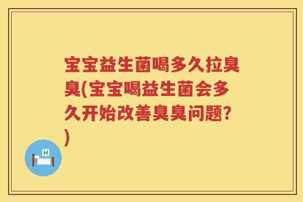宝宝益生菌喝多久拉臭臭(宝宝喝益生菌会多久开始改善臭臭问题?) 宝宝益生菌喝多久拉臭臭(宝宝喝益生菌会多久开始改善臭臭问题?)