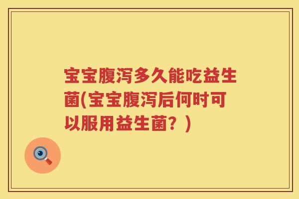 宝宝多久能吃益生菌(宝宝后何时可以服用益生菌？)