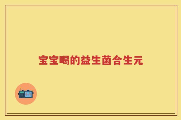 宝宝喝的益生菌合生元 宝宝喝的益生菌合生元