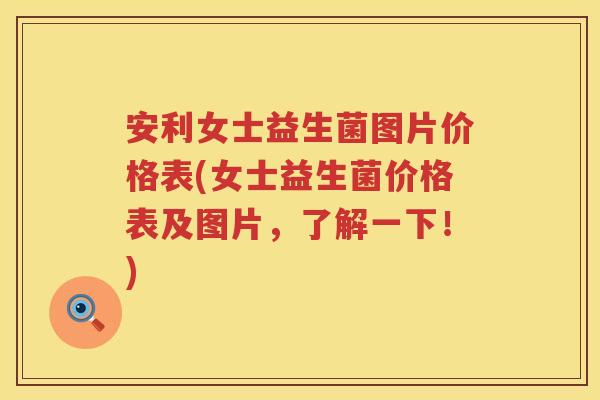 安利女士益生菌图片价格表(女士益生菌价格表及图片，了解一下！)