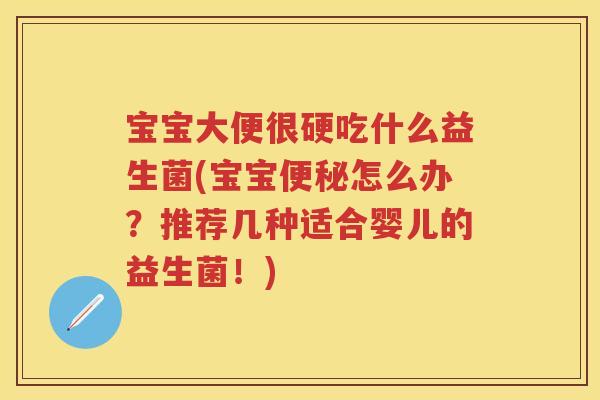 宝宝大便很硬吃什么益生菌(宝宝怎么办?推荐几种适合婴儿的益生菌!) 宝宝大便很硬吃什么益生菌(宝宝怎么办?推荐几种适合婴儿的益生菌!)