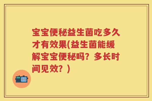 宝宝益生菌吃多久才有效果(益生菌能缓解宝宝吗?多长时间见效?) 宝宝益生菌吃多久才有效果(益生菌能缓解宝宝吗?多长时间见效?)