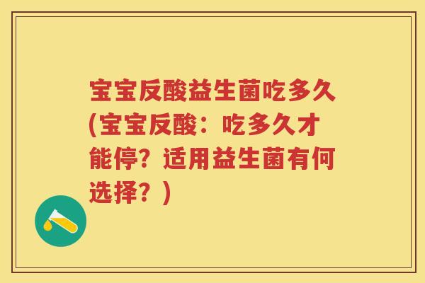 宝宝反酸益生菌吃多久(宝宝反酸：吃多久才能停？适用益生菌有何选择？)