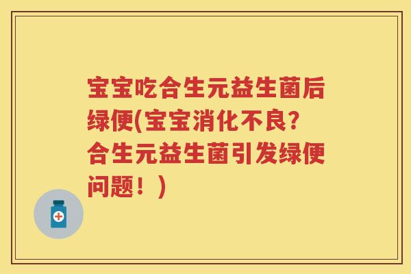 宝宝吃合生元益生菌后绿便(宝宝?合生元益生菌引发绿便问题!) 宝宝吃合生元益生菌后绿便(宝宝?合生元益生菌引发绿便问题!)