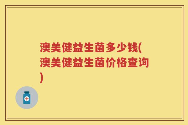 澳美健益生菌多少钱(澳美健益生菌价格查询)