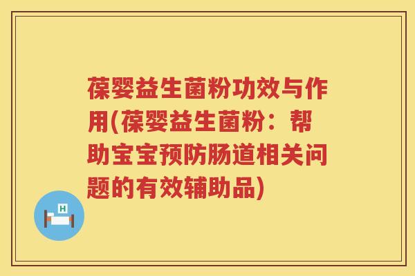 葆婴益生菌粉功效与作用(葆婴益生菌粉:帮助宝宝肠道相关问题的有效辅助品) 葆婴益生菌粉功效与作用(葆婴益生菌粉:帮助宝宝肠道相关问题的有效辅助品)