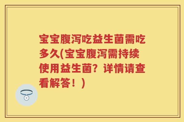 宝宝吃益生菌需吃多久(宝宝需持续使用益生菌？详情请查看解答！)
