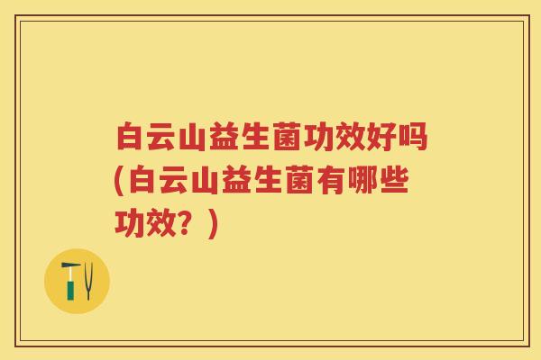 白云山益生菌功效好吗(白云山益生菌有哪些功效?) 白云山益生菌功效好吗(白云山益生菌有哪些功效?)