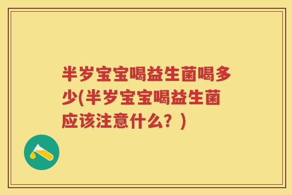半岁宝宝喝益生菌喝多少(半岁宝宝喝益生菌应该注意什么?) 半岁宝宝喝益生菌喝多少(半岁宝宝喝益生菌应该注意什么?)