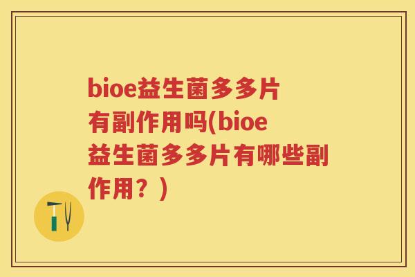bioe益生菌多多片有副作用吗(bioe益生菌多多片有哪些副作用？)