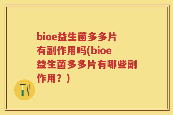 bioe益生菌多多片有副作用吗(bioe益生菌多多片有哪些副作用?) bioe益生菌多多片有副作用吗(bioe益生菌多多片有哪些副作用?)
