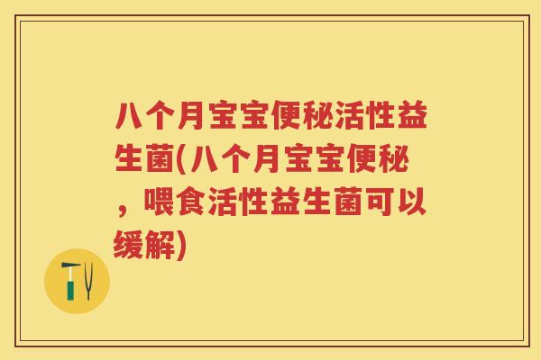 八个月宝宝活性益生菌(八个月宝宝,喂食活性益生菌可以缓解) 八个月宝宝活性益生菌(八个月宝宝,喂食活性益生菌可以缓解)