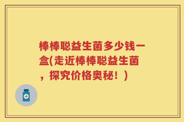 棒棒聪益生菌多少钱一盒(走近棒棒聪益生菌,探究价格奥秘!) 棒棒聪益生菌多少钱一盒(走近棒棒聪益生菌,探究价格奥秘!)