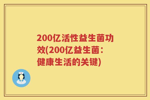 200亿活性益生菌功效(200亿益生菌:健康生活的关键) 200亿活性益生菌功效(200亿益生菌:健康生活的关键)