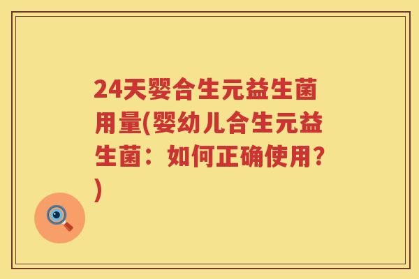 24天婴合生元益生菌用量(婴幼儿合生元益生菌:如何正确使用?) 24天婴合生元益生菌用量(婴幼儿合生元益生菌:如何正确使用?)
