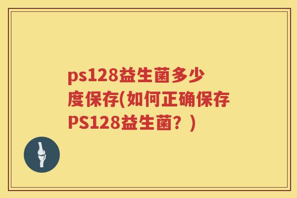 ps128益生菌多少度保存(如何正确保存PS128益生菌？)