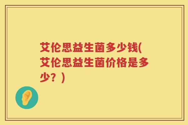 艾伦思益生菌多少钱(艾伦思益生菌价格是多少?) 艾伦思益生菌多少钱(艾伦思益生菌价格是多少?)