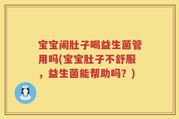 宝宝闹肚子喝益生菌管用吗(宝宝肚子不舒服,益生菌能帮助吗?) 宝宝闹肚子喝益生菌管用吗(宝宝肚子不舒服,益生菌能帮助吗?)
