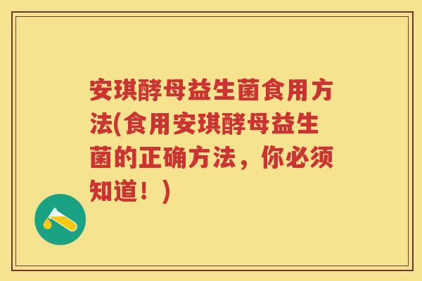 安琪酵母益生菌食用方法(食用安琪酵母益生菌的正确方法,你必须知道!) 安琪酵母益生菌食用方法(食用安琪酵母益生菌的正确方法,你必须知道!)