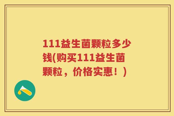 111益生菌颗粒多少钱(购买111益生菌颗粒,价格实惠!) 111益生菌颗粒多少钱(购买111益生菌颗粒,价格实惠!)
