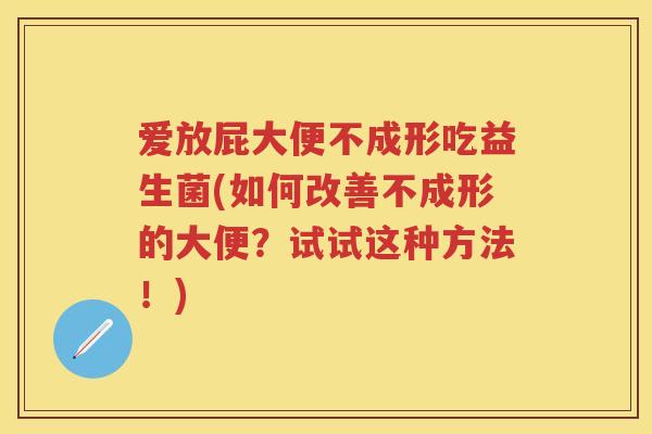 爱放屁大便不成形吃益生菌(如何改善不成形的大便?试试这种方法!) 爱放屁大便不成形吃益生菌(如何改善不成形的大便?试试这种方法!)