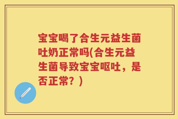 宝宝喝了合生元益生菌吐奶正常吗(合生元益生菌导致宝宝，是否正常？)