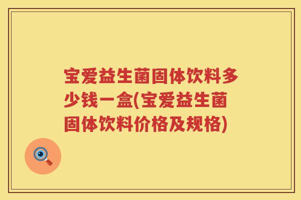 宝爱益生菌固体饮料多少钱一盒(宝爱益生菌固体饮料价格及规格) 宝爱益生菌固体饮料多少钱一盒(宝爱益生菌固体饮料价格及规格)