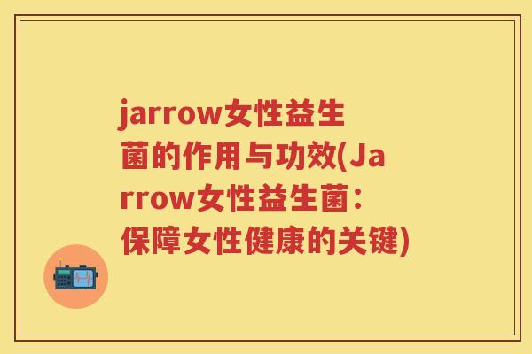 jarrow女性益生菌的作用与功效(Jarrow女性益生菌：保障女性健康的关键)